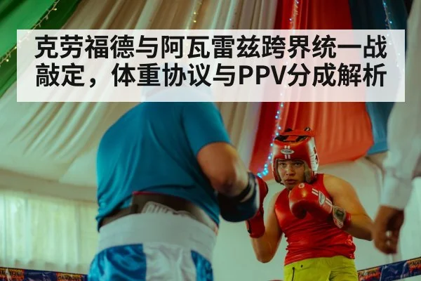 克劳福德与阿瓦雷兹跨界统一战敲定，体重协议与PPV分成解析