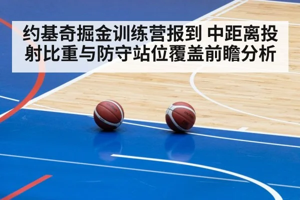 约基奇掘金训练营报到 中距离投射比重与防守站位覆盖前瞻分析