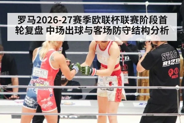 罗马2026-27赛季欧联杯联赛阶段首轮复盘 中场出球与客场防守结构分析