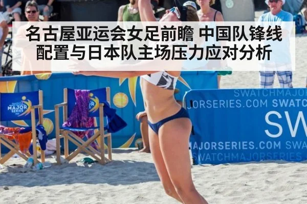 名古屋亚运会女足前瞻 中国队锋线配置与日本队主场压力应对分析