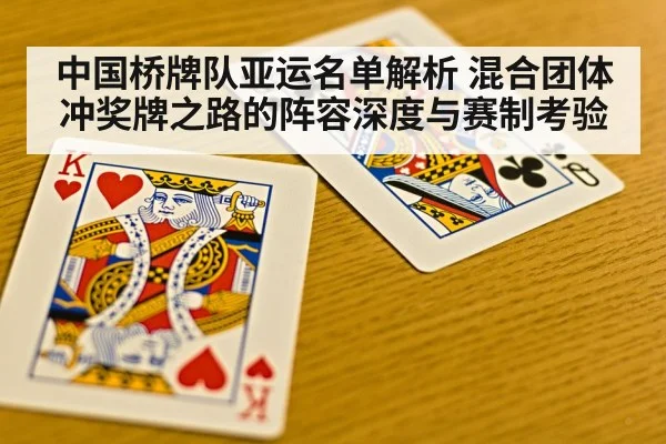 中国桥牌队亚运名单解析 混合团体冲奖牌之路的阵容深度与赛制考验