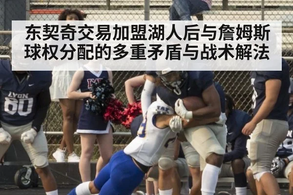 东契奇交易加盟湖人后与詹姆斯球权分配的多重矛盾与战术解法